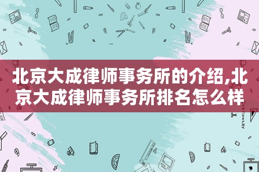 北京大成律師事務所的介紹,北京大成律師事務所排名怎么樣