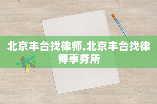 北京豐臺找律師,北京豐臺找律師事務(wù)所
