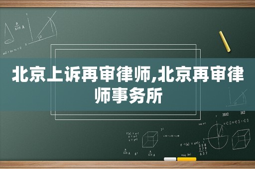 北京上訴再審律師,北京再審律師事務所