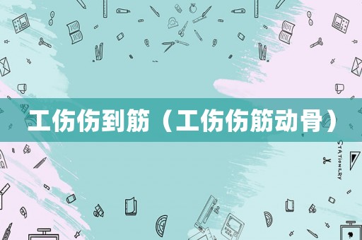 工傷傷到筋（工傷傷筋動骨）
