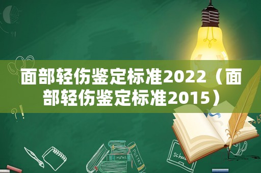 面部輕傷鑒定標準2022（面部輕傷鑒定標準2015）
