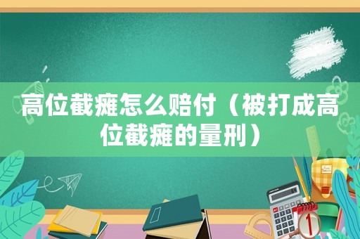 高位截癱怎么賠付（被打成高位截癱的量刑）