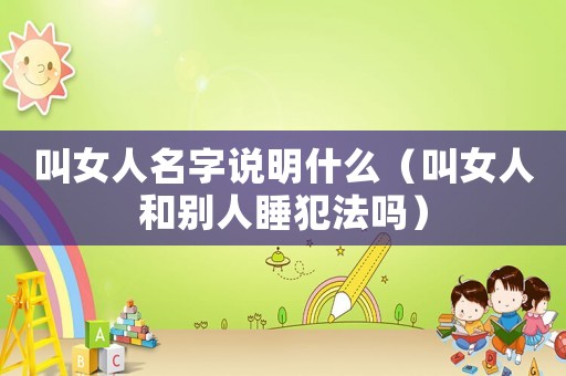 叫女人名字說明什么（叫女人和別人睡犯法嗎）