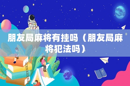 朋友局麻將有掛嗎（朋友局麻將犯法嗎）