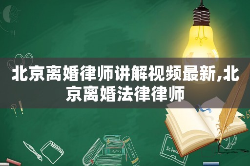 北京離婚律師講解視頻最新,北京離婚法律律師