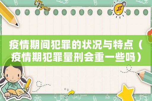 疫情期間犯罪的狀況與特點（疫情期犯罪量刑會重一些嗎）
