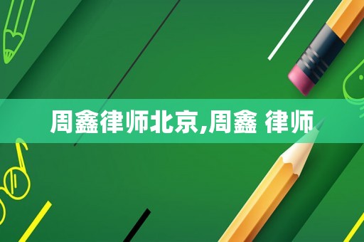 周鑫律師北京,周鑫 律師
