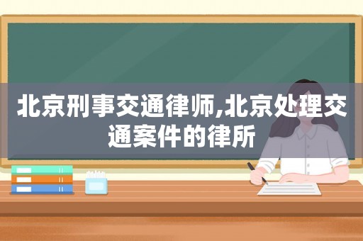 北京刑事交通律師,北京處理交通案件的律所