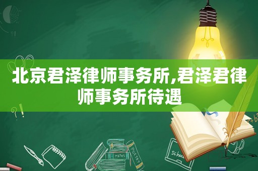 北京君澤律師事務所,君澤君律師事務所待遇