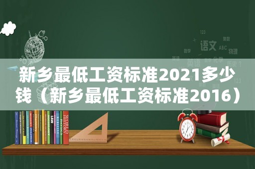 新鄉最低工資標準2021多少錢（新鄉最低工資標準2016）