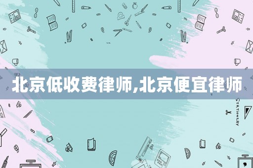 北京低收費律師,北京便宜律師