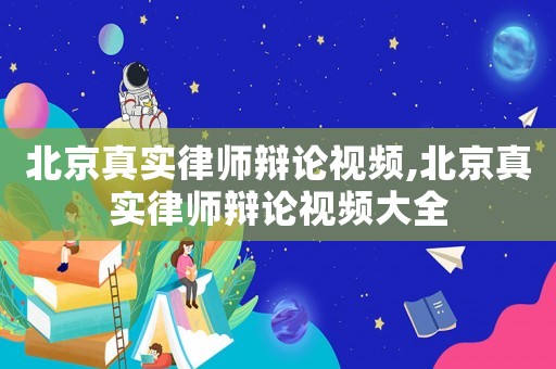 北京真實律師辯論視頻,北京真實律師辯論視頻大全