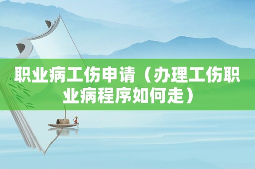 職業(yè)病工傷申請（辦理工傷職業(yè)病程序如何走）