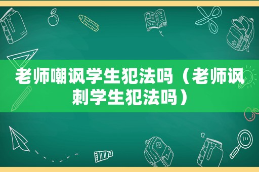 老師嘲諷學生犯法嗎（老師諷刺學生犯法嗎）