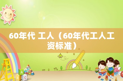 60年代 工人（60年代工人工資標準）