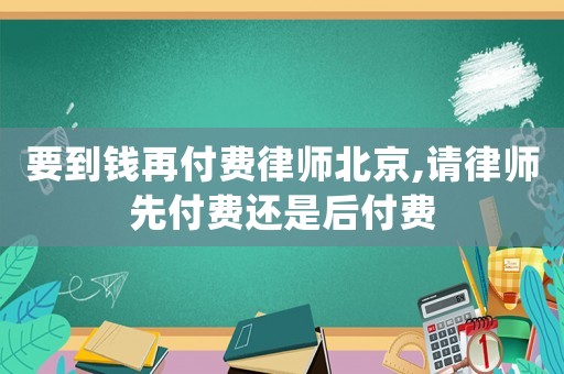 要到錢再付費律師北京,請律師先付費還是后付費