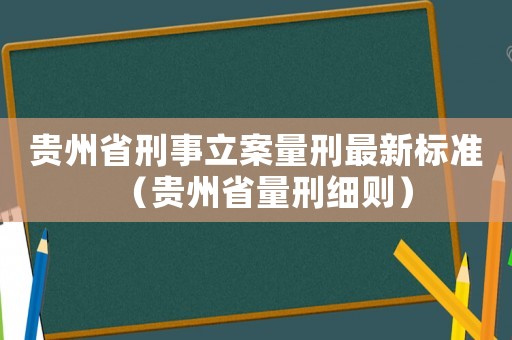 貴州省刑事立案量刑最新標準（貴州省量刑細則）
