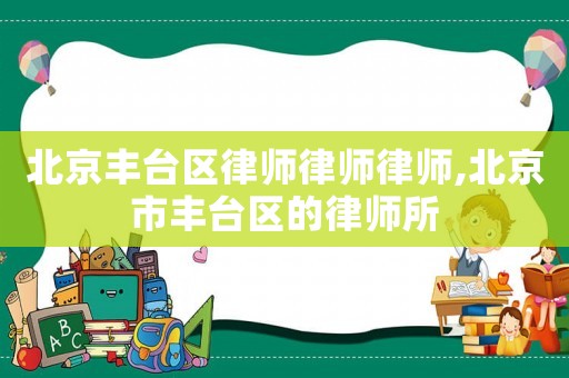 北京豐臺區律師律師律師,北京市豐臺區的律師所