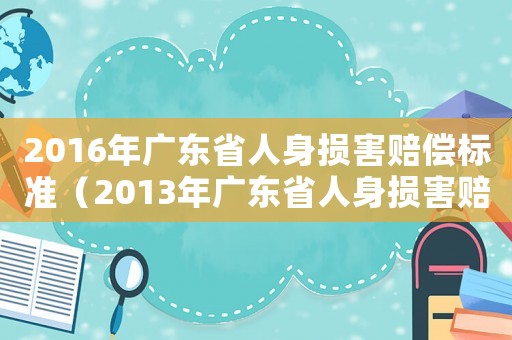 2016年廣東省人身損害賠償標(biāo)準(zhǔn)（2013年廣東省人身損害賠償標(biāo)準(zhǔn)）