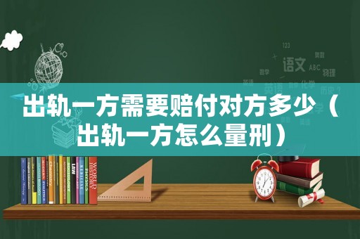 出軌一方需要賠付對方多少（出軌一方怎么量刑）