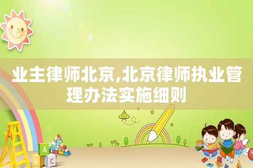 業主律師北京,北京律師執業管理辦法實施細則