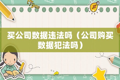 買公司數據違法嗎（公司購買數據犯法嗎）