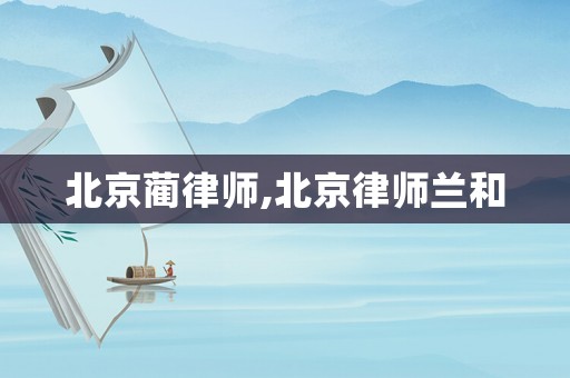 北京藺律師,北京律師蘭和