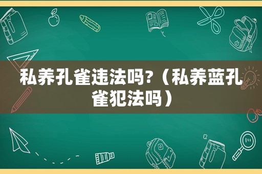 私養孔雀違法嗎?（私養藍孔雀犯法嗎）
