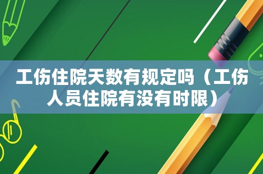 工傷住院天數(shù)有規(guī)定嗎（工傷人員住院有沒有時限）