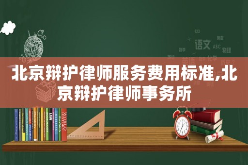 北京辯護律師服務費用標準,北京辯護律師事務所
