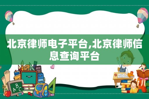 北京律師電子平臺,北京律師信息查詢平臺