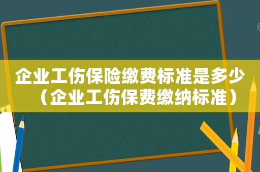 企業工傷保險繳費標準是多少（企業工傷保費繳納標準）