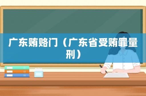 廣東賄賂門（廣東省受賄罪量刑）