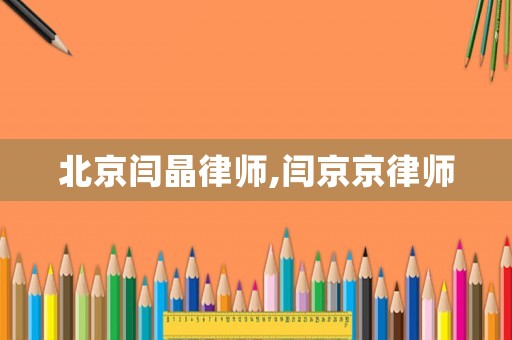 北京閆晶律師,閆京京律師