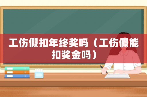 工傷假扣年終獎嗎（工傷假能扣獎金嗎）