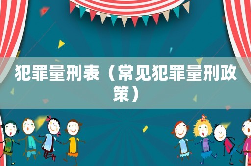 犯罪量刑表（常見(jiàn)犯罪量刑政策）