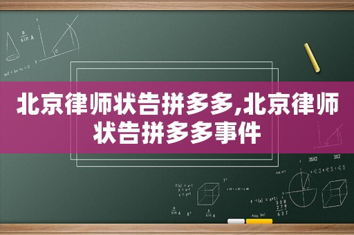 北京律師狀告拼多多,北京律師狀告拼多多事件