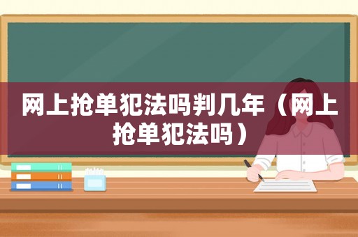 網上搶單犯法嗎判幾年（網上搶單犯法嗎）