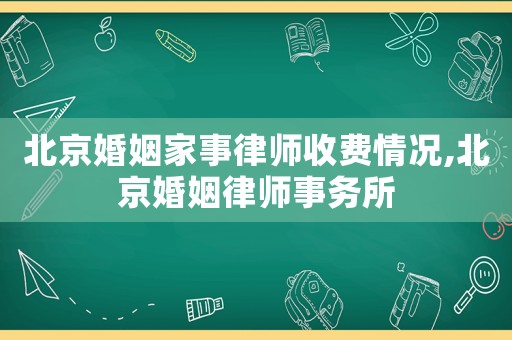 北京婚姻家事律師收費情況,北京婚姻律師事務(wù)所