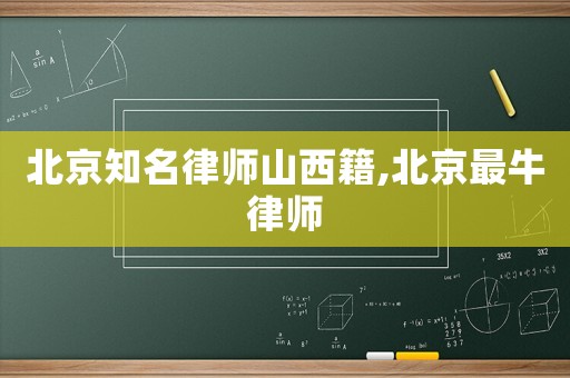 北京知名律師山西籍,北京最牛律師