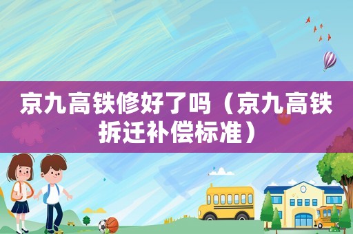 京九高鐵修好了嗎（京九高鐵拆遷補償標準）