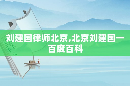 劉建國(guó)律師北京,北京劉建國(guó)一百度百科
