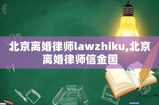 北京離婚律師lawzhiku,北京離婚律師信金國