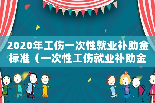 2020年工傷一次性就業補助金標準（一次性工傷就業補助金工資基數）