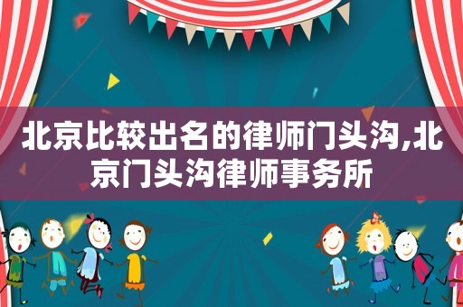 北京比較出名的律師門頭溝,北京門頭溝律師事務所