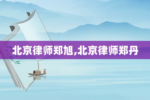 北京律師鄭旭,北京律師鄭丹