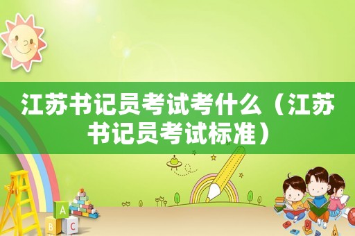 江蘇書(shū)記員考試考什么（江蘇書(shū)記員考試標(biāo)準(zhǔn)）