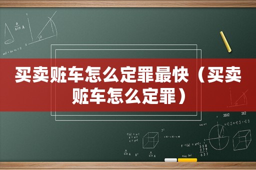買賣贓車怎么定罪最快（買賣贓車怎么定罪）