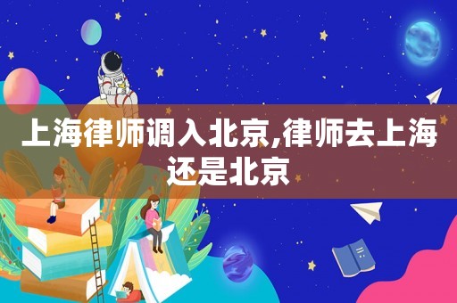 上海律師調入北京,律師去上海還是北京