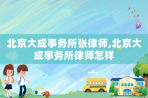 北京大成事務所張律師,北京大成事務所律師怎樣